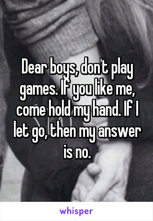 Dear boys, don't play games. If you like me, come hold my hand. If I let go, then my answer is no.