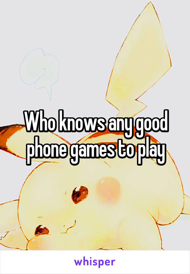 Who knows any good phone games to play