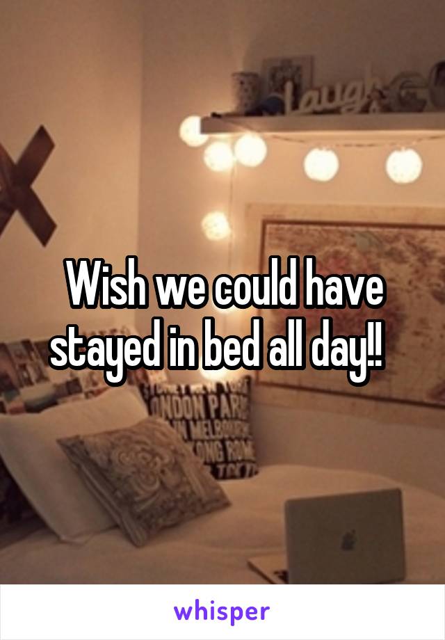 Wish we could have stayed in bed all day!!  