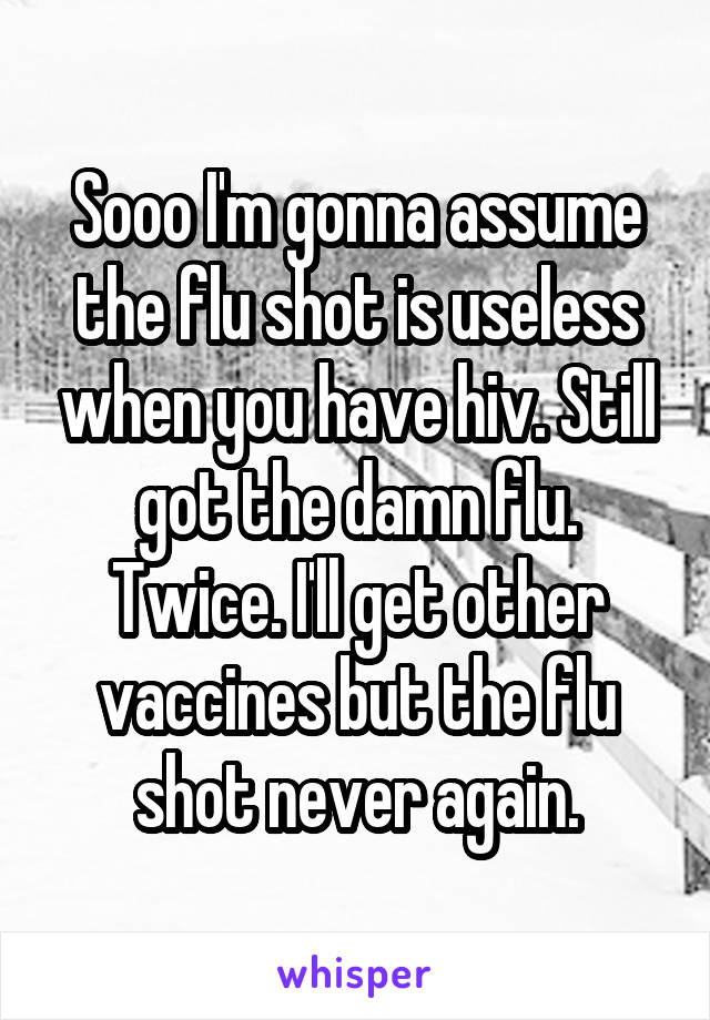 Sooo I'm gonna assume the flu shot is useless when you have hiv. Still got the damn flu. Twice. I'll get other vaccines but the flu shot never again.