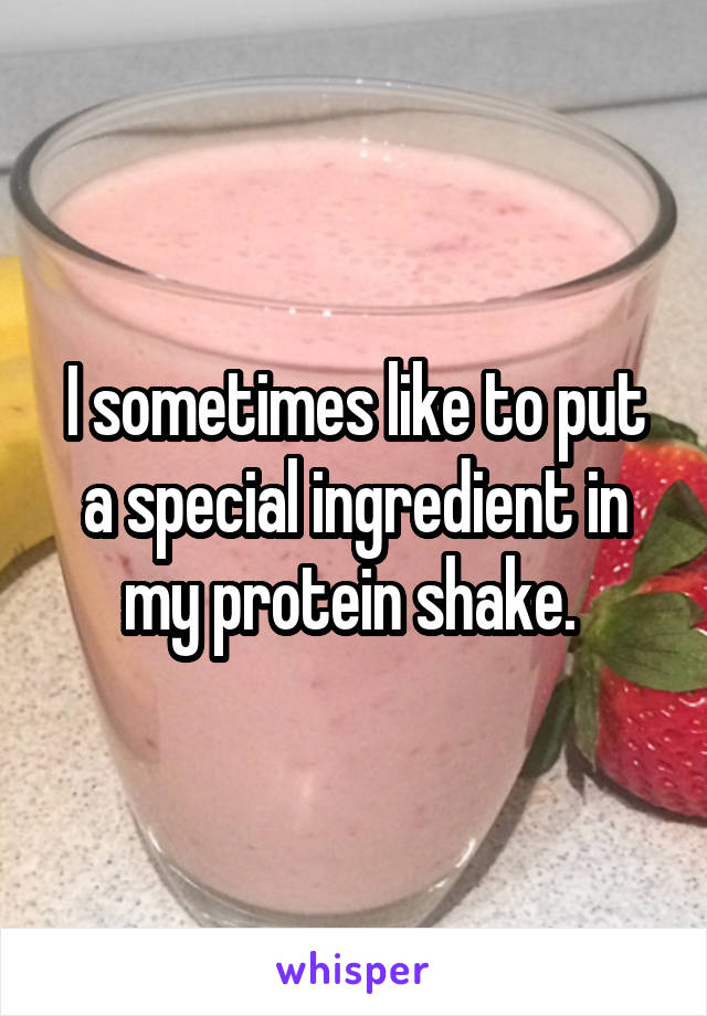 I sometimes like to put a special ingredient in my protein shake. 