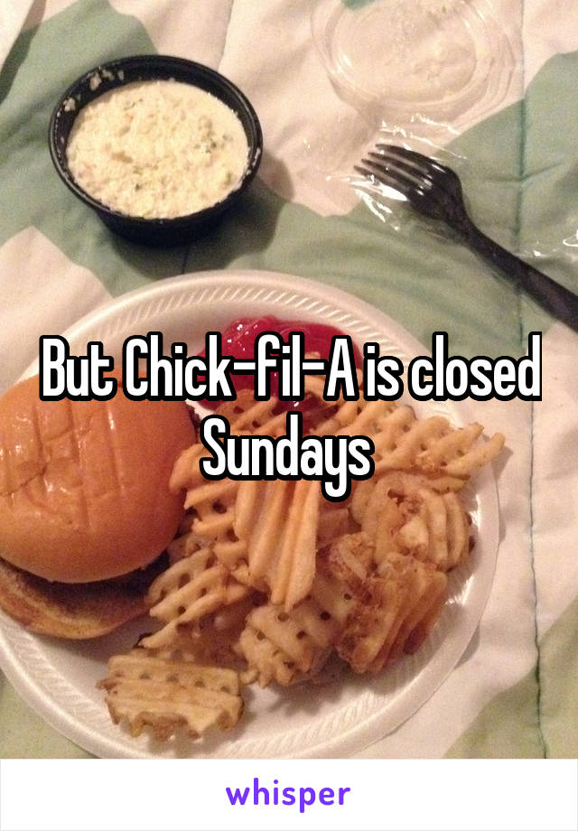 But Chick-fil-A is closed Sundays 