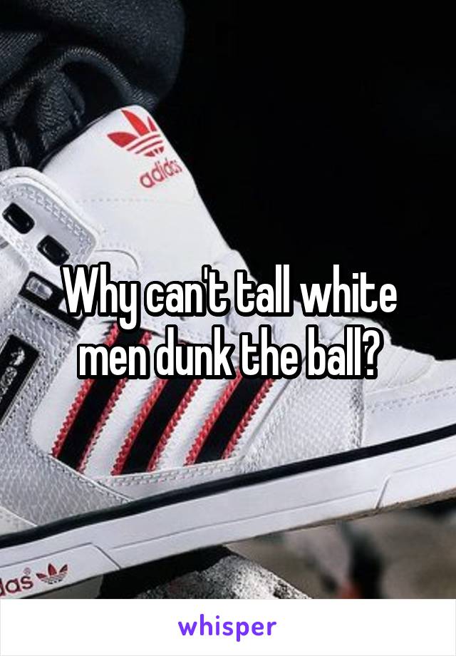 Why can't tall white men dunk the ball?