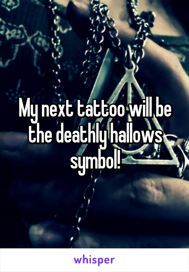 My next tattoo will be the deathly hallows symbol!