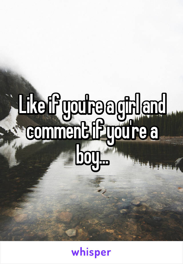 Like if you're a girl and comment if you're a boy...