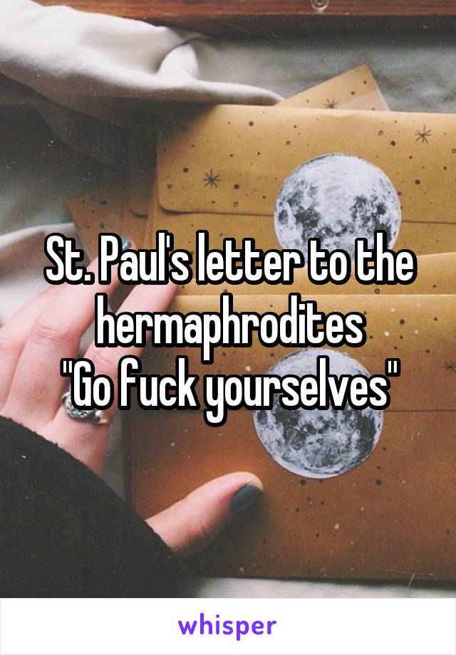 St. Paul's letter to the hermaphrodites
"Go fuck yourselves"