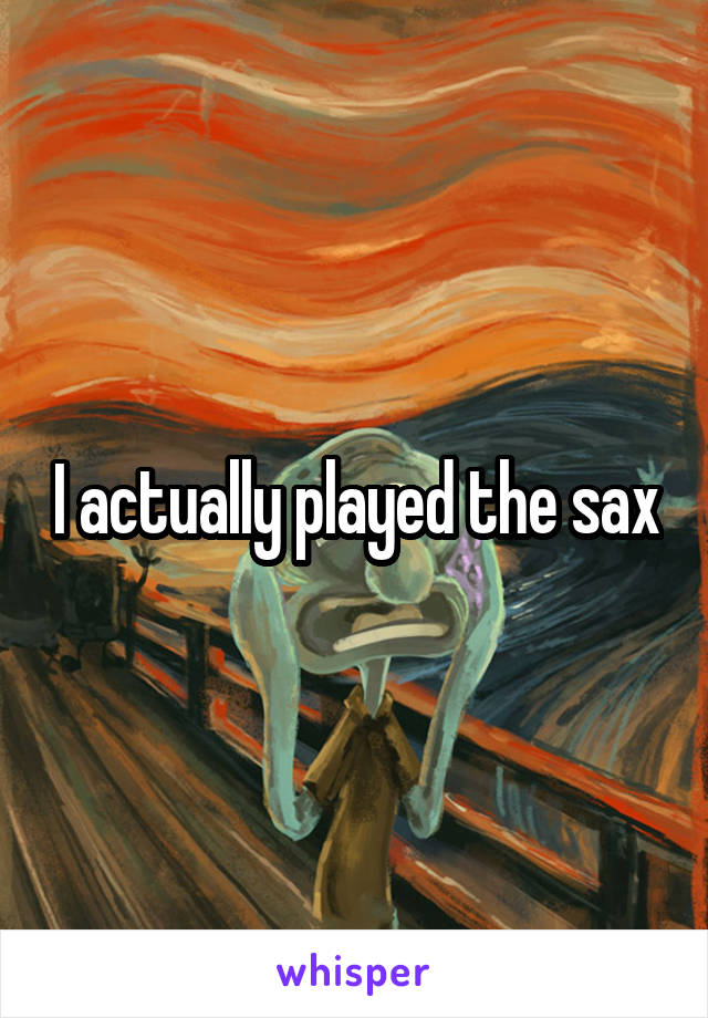 I actually played the sax