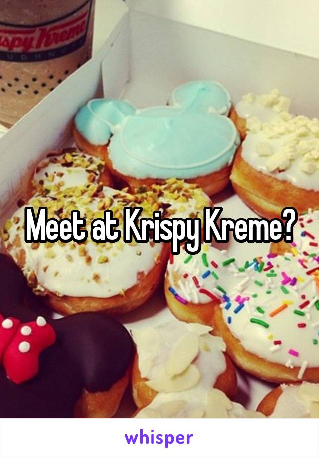 Meet at Krispy Kreme?