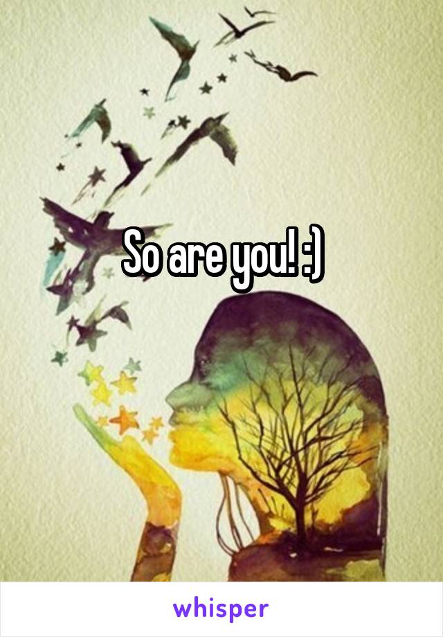 So are you! :)

