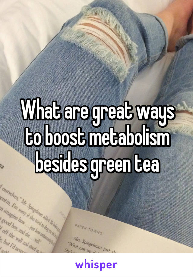 What are great ways to boost metabolism besides green tea