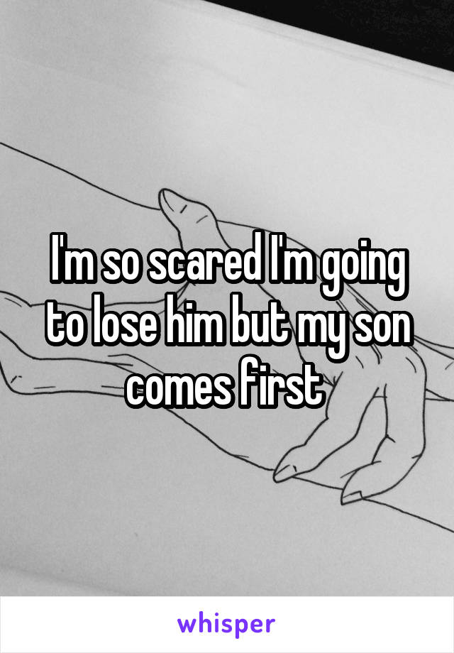 I'm so scared I'm going to lose him but my son comes first 