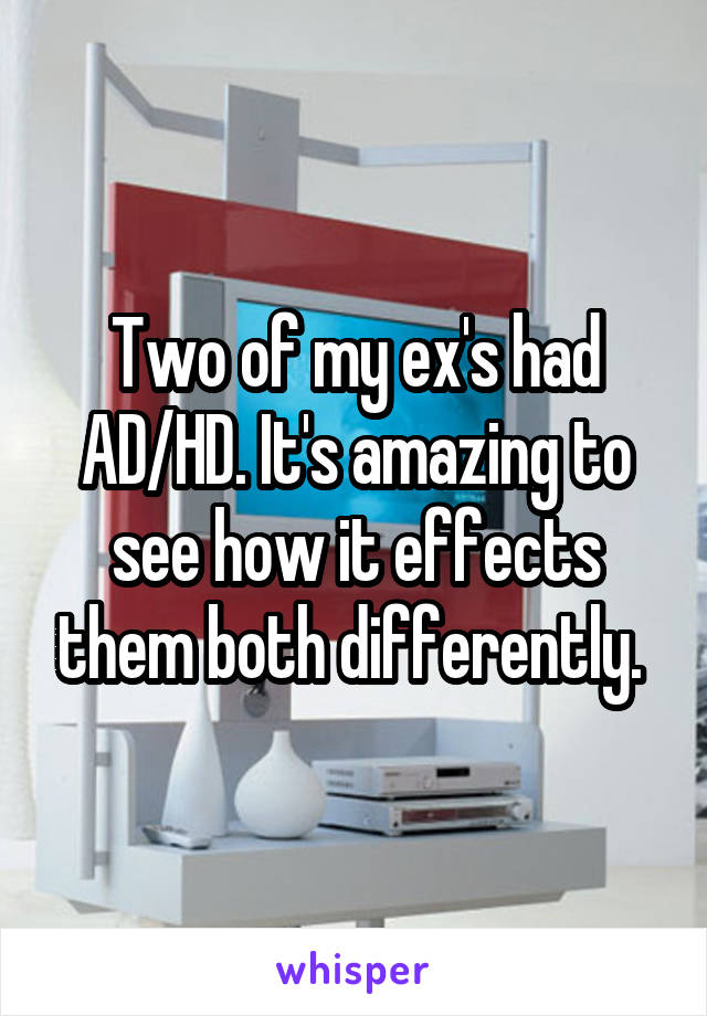 Two of my ex's had AD/HD. It's amazing to see how it effects them both differently. 