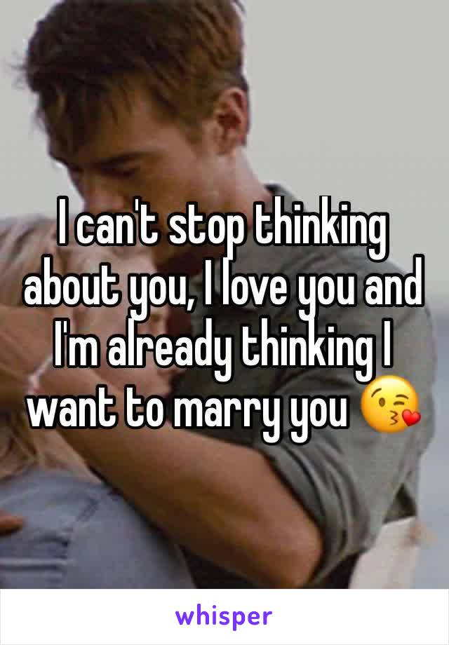 I can't stop thinking about you, I love you and I'm already thinking I want to marry you 😘