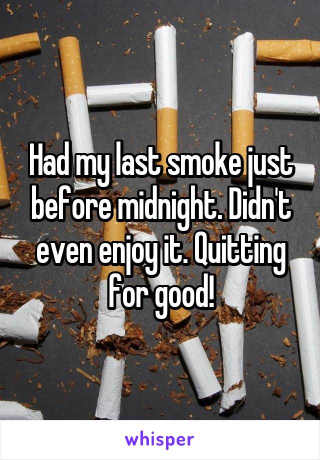 Had my last smoke just before midnight. Didn't even enjoy it. Quitting for good!
