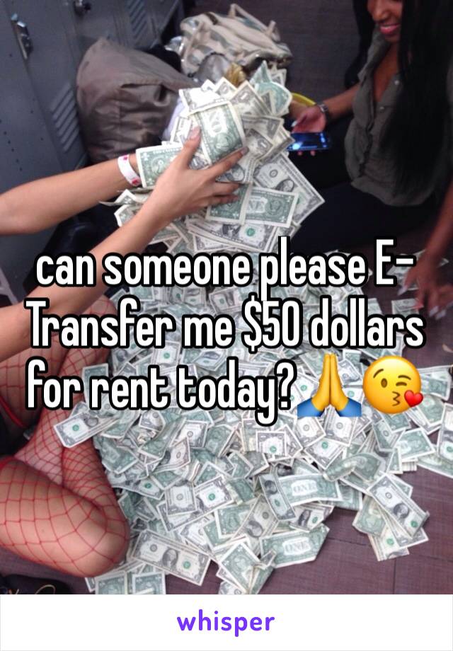 can someone please E-Transfer me $50 dollars for rent today?🙏😘