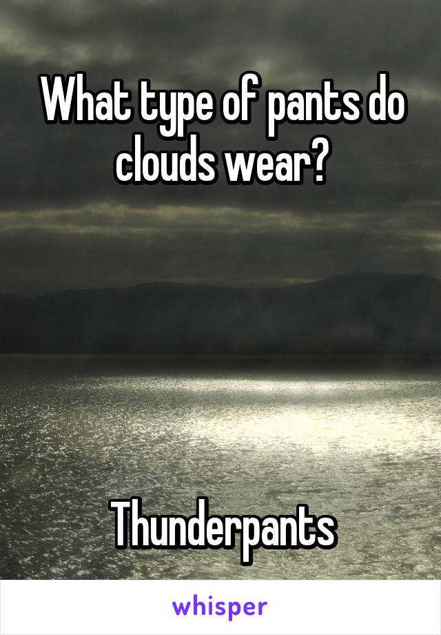 What type of pants do clouds wear?





Thunderpants