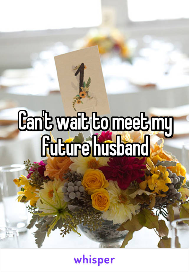 Can't wait to meet my future husband