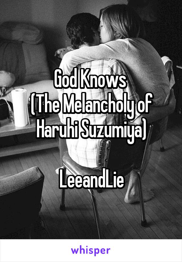 God Knows 
(The Melancholy of Haruhi Suzumiya)

LeeandLie