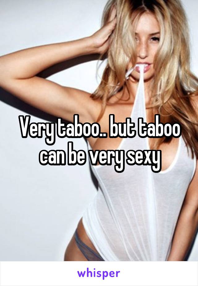 Very taboo.. but taboo can be very sexy