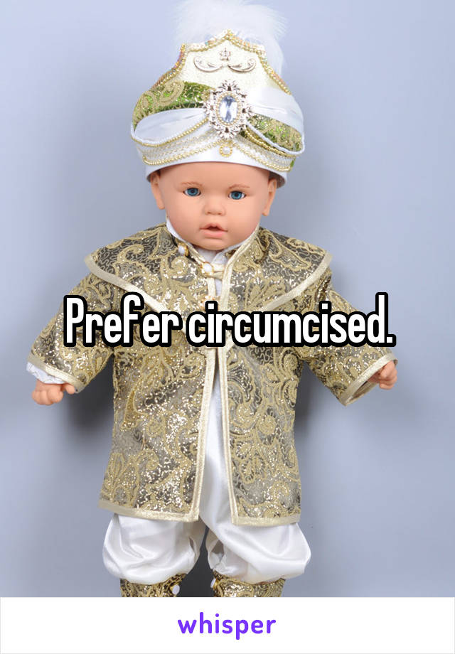 Prefer circumcised.