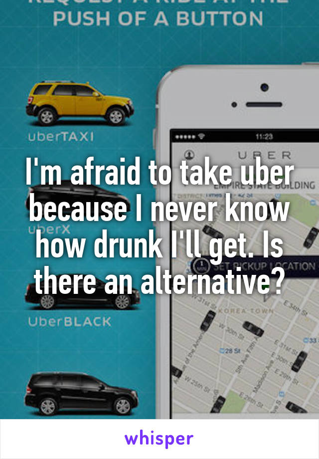 I'm afraid to take uber because I never know how drunk I'll get. Is there an alternative?