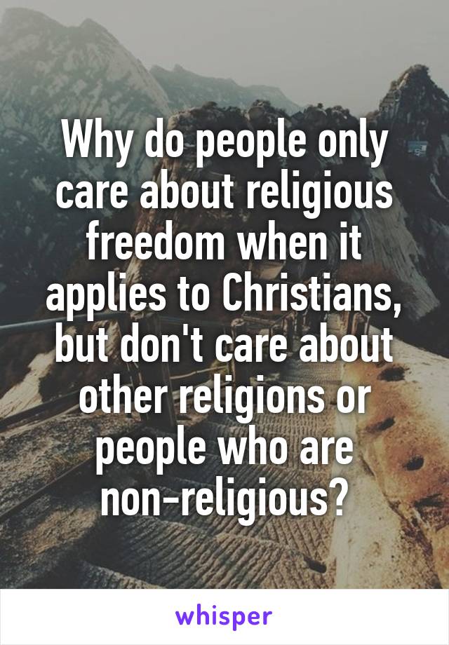 Why do people only care about religious freedom when it applies to Christians, but don't care about other religions or people who are non-religious?