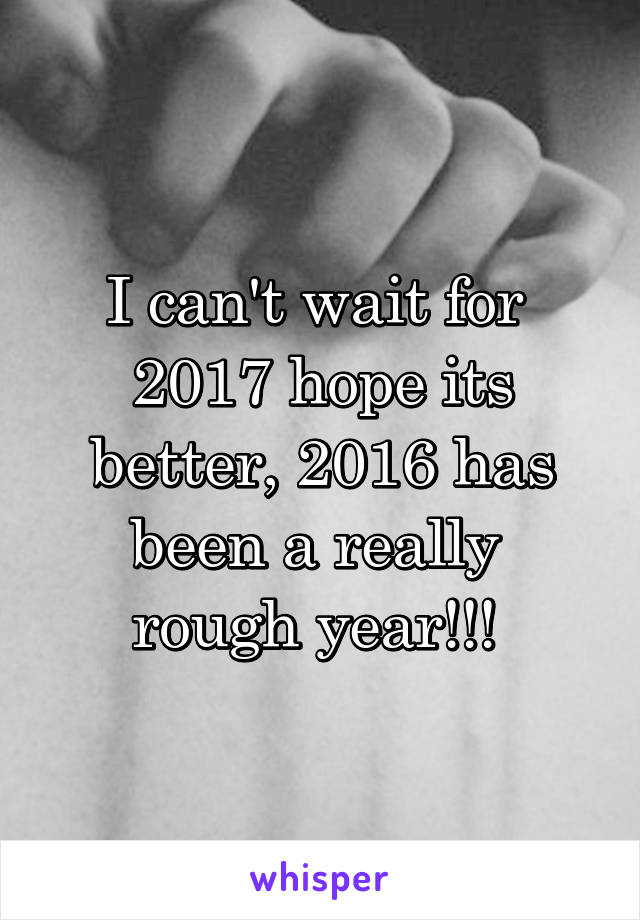 I can't wait for  2017 hope its better, 2016 has been a really  rough year!!! 