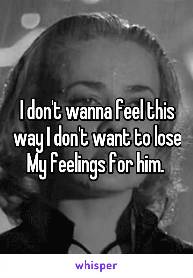 I don't wanna feel this way I don't want to lose My feelings for him. 