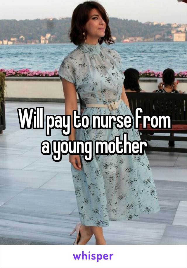 Will pay to nurse from a young mother