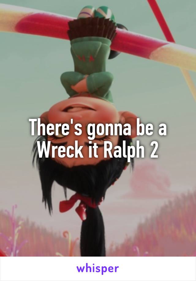 There's gonna be a Wreck it Ralph 2