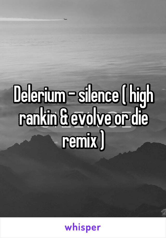 Delerium - silence ( high rankin & evolve or die remix )