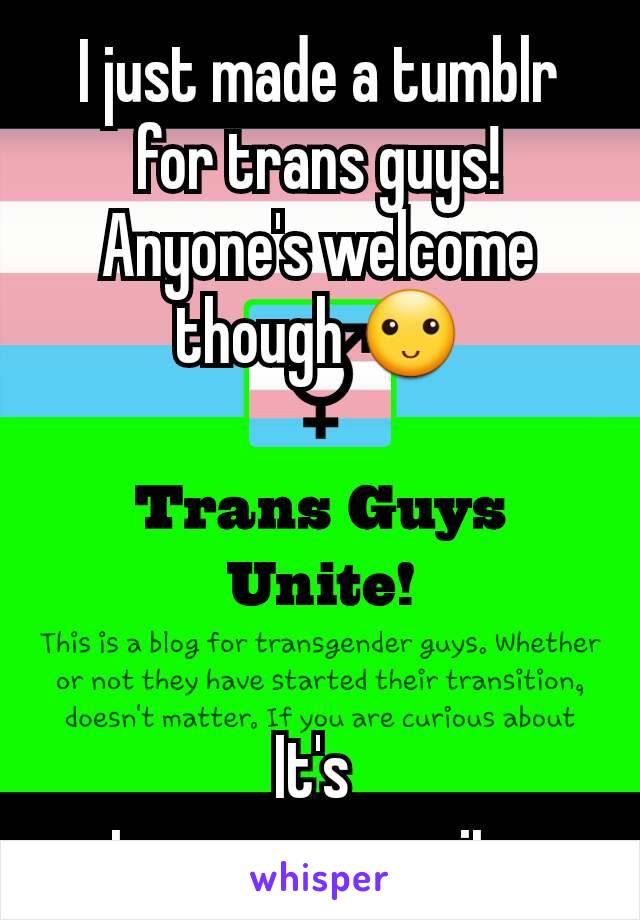 I just made a tumblr for trans guys! Anyone's welcome though 🙂




It's 
trans-men-unite