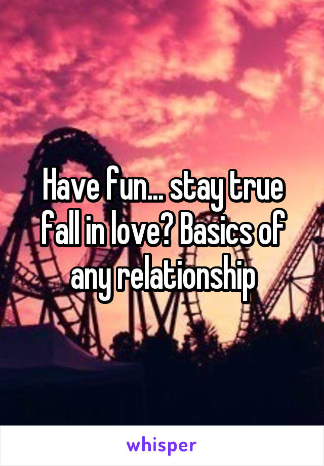Have fun... stay true fall in love? Basics of any relationship