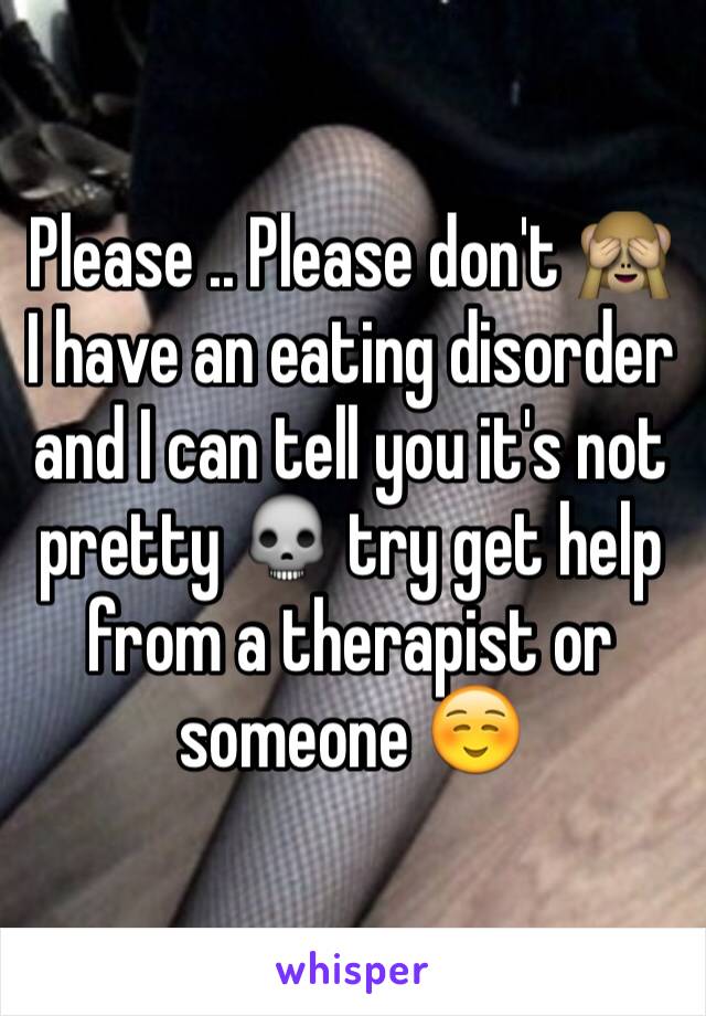 Please .. Please don't 🙈 I have an eating disorder and I can tell you it's not pretty 💀 try get help from a therapist or someone ☺️ 