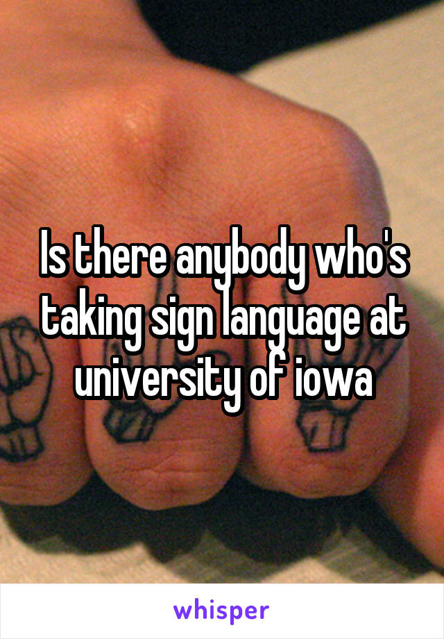 Is there anybody who's taking sign language at university of iowa