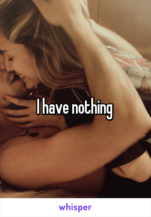 I have nothing 