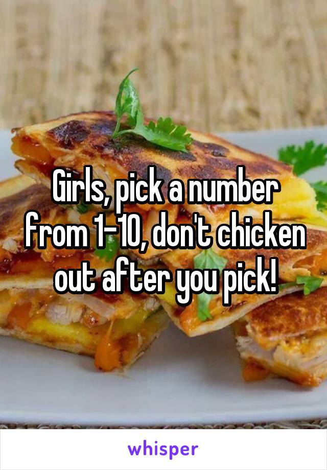 Girls, pick a number from 1-10, don't chicken out after you pick!