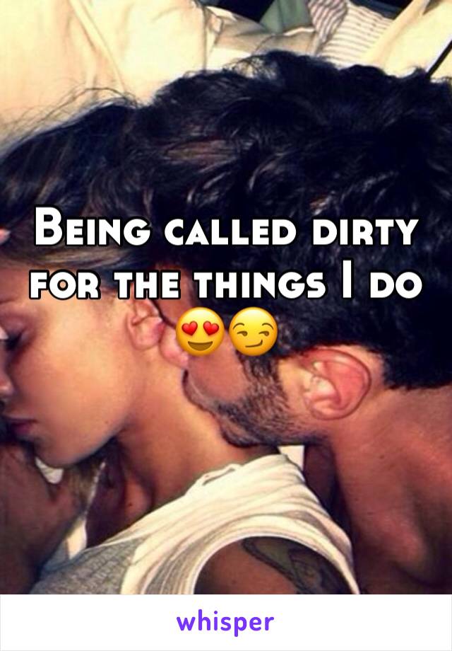 Being called dirty for the things I do 😍😏