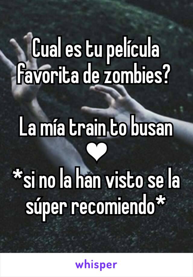 Cual es tu película favorita de zombies? 

La mía train to busan ❤
*si no la han visto se la súper recomiendo*