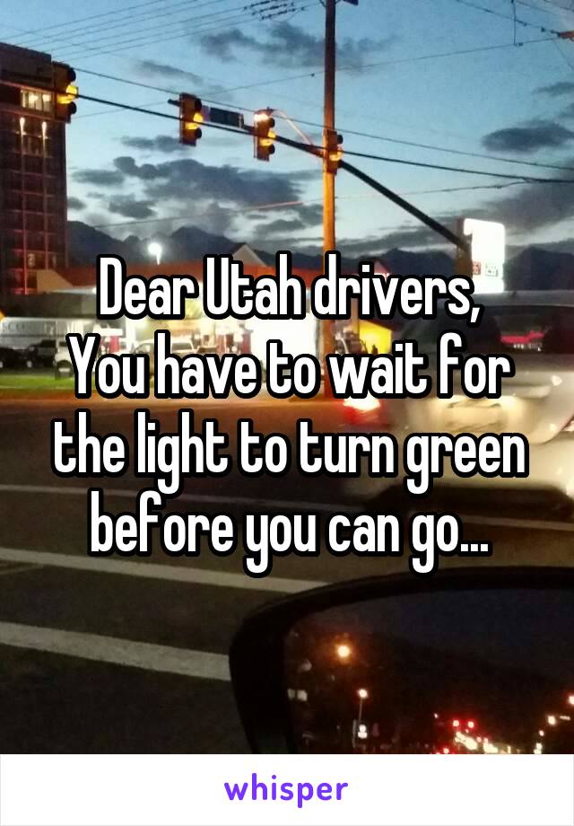 Dear Utah drivers,
You have to wait for the light to turn green before you can go...