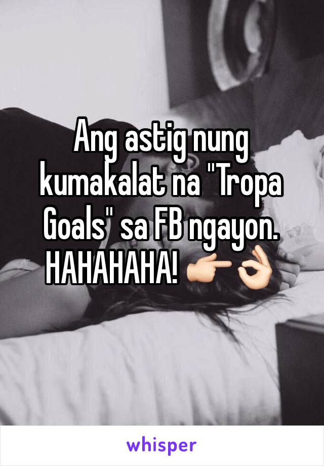 Ang astig nung kumakalat na "Tropa Goals" sa FB ngayon. HAHAHAHA! 👉🏻👌🏻