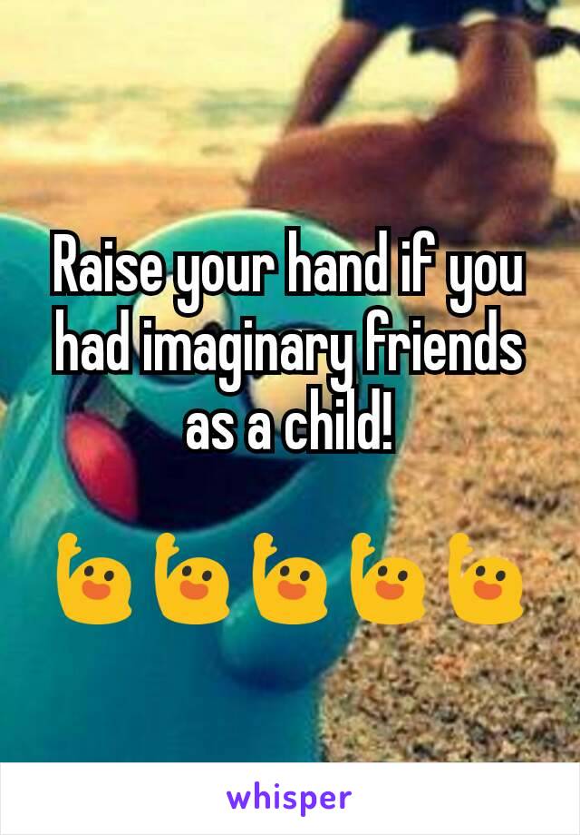 Raise your hand if you had imaginary friends as a child!

🙋🙋🙋🙋🙋