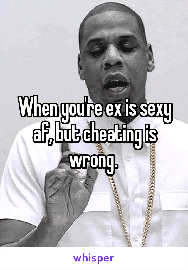 When you're ex is sexy af, but cheating is wrong. 