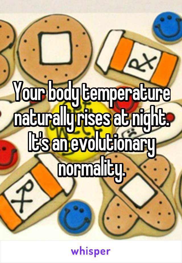 Your body temperature naturally rises at night. It's an evolutionary normality.