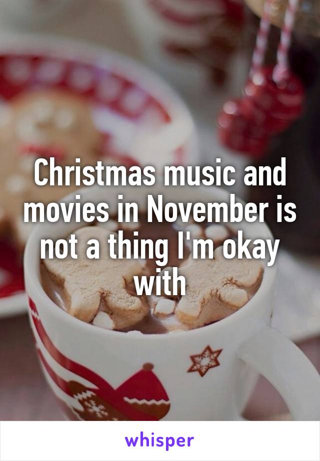 Christmas music and movies in November is not a thing I'm okay with