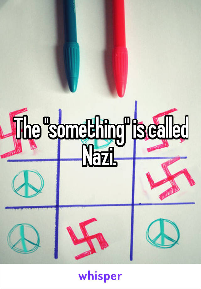 The "something" is called Nazi. 