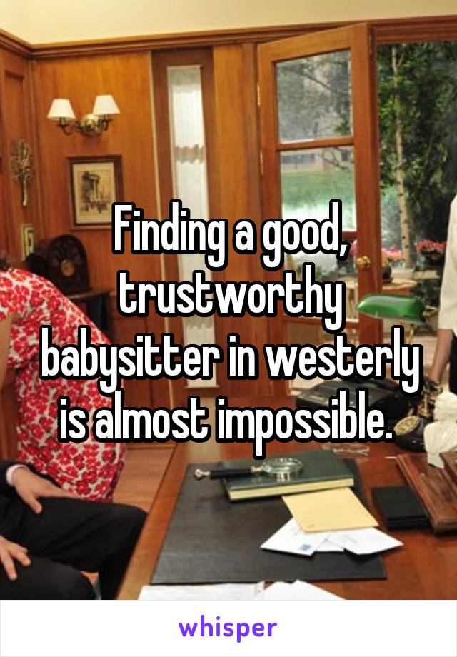 Finding a good, trustworthy babysitter in westerly is almost impossible. 