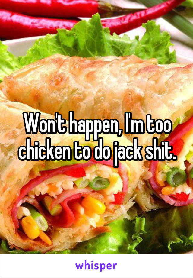 Won't happen, I'm too chicken to do jack shit.