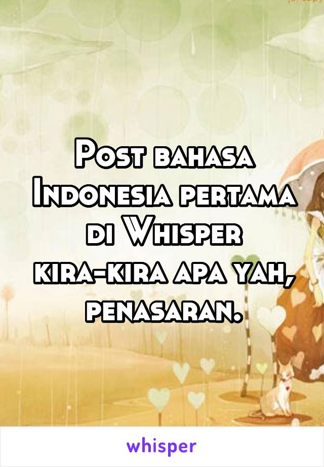 Post bahasa Indonesia pertama di Whisper kira-kira apa yah, penasaran.