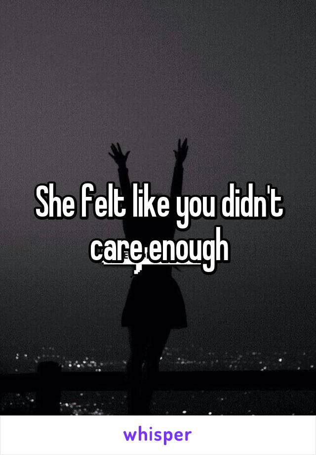 She felt like you didn't care enough